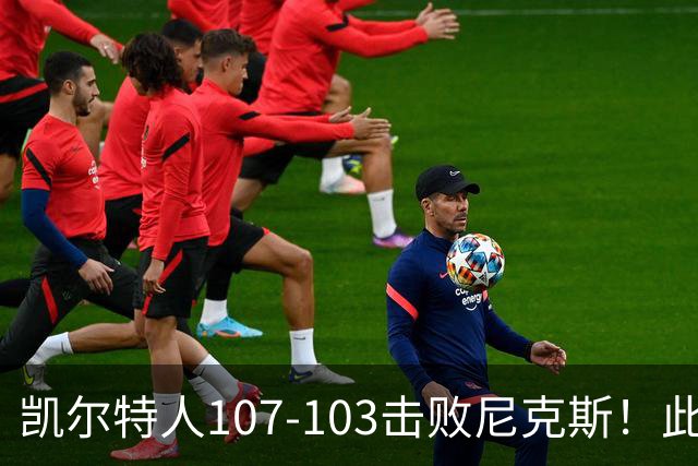 凯尔特人107-103击败尼克斯！此战看到4个事实：塔图姆不愧是年薪5800万球员